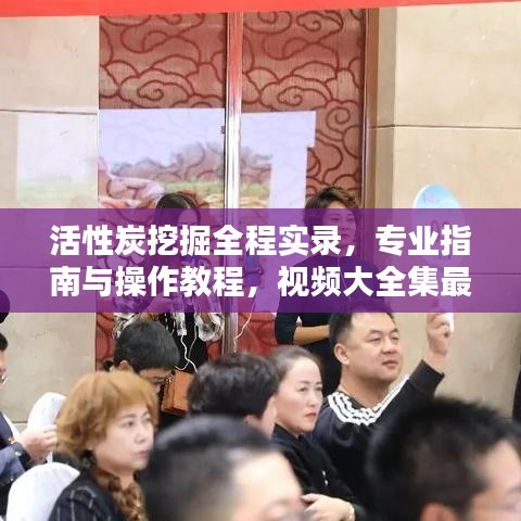 活性炭挖掘全程实录，专业指南与操作教程，视频大全集最新呈现！