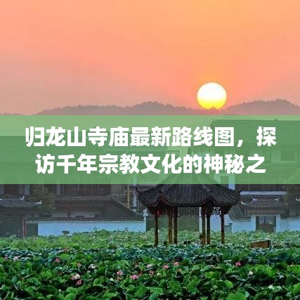 归龙山寺庙最新路线图，探访千年宗教文化的神秘之旅