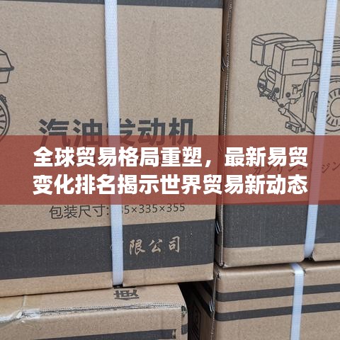 全球贸易格局重塑，最新易贸变化排名揭示世界贸易新动态