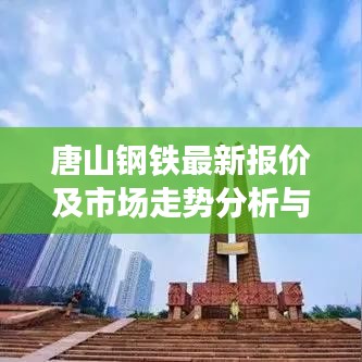唐山钢铁最新报价及市场走势分析与未来展望报告出炉！