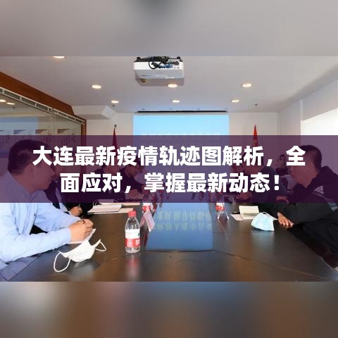 大连最新疫情轨迹图解析，全面应对，掌握最新动态！