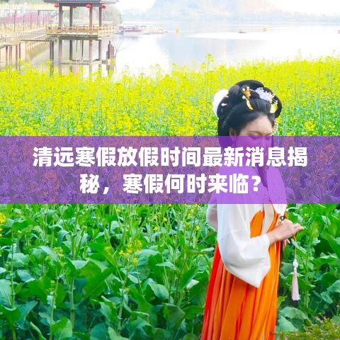 清远寒假放假时间最新消息揭秘，寒假何时来临？