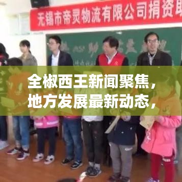 全椒西王新闻聚焦，地方发展最新动态，热门资讯传递