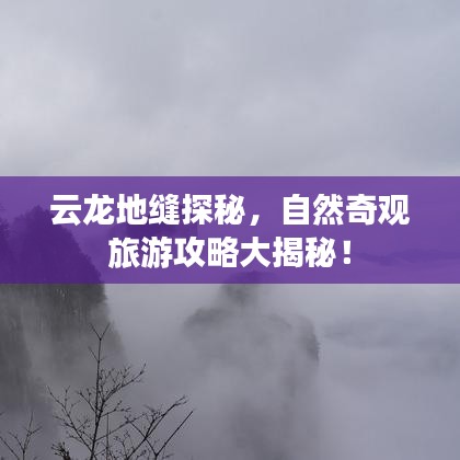云龙地缝探秘，自然奇观旅游攻略大揭秘！