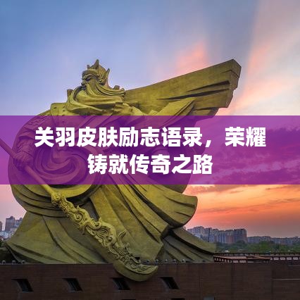 关羽皮肤励志语录，荣耀铸就传奇之路