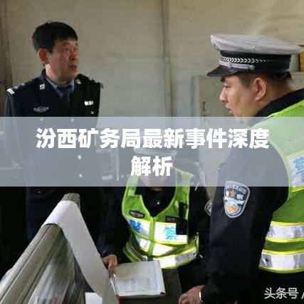 汾西矿务局最新事件深度解析