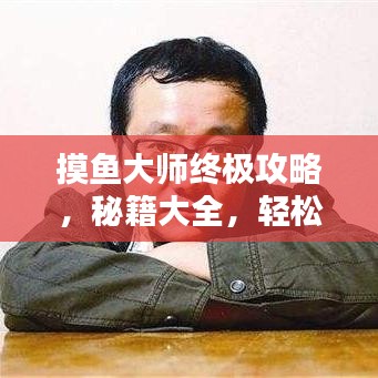 摸鱼大师终极攻略，秘籍大全，轻松成为摸鱼界翘楚！