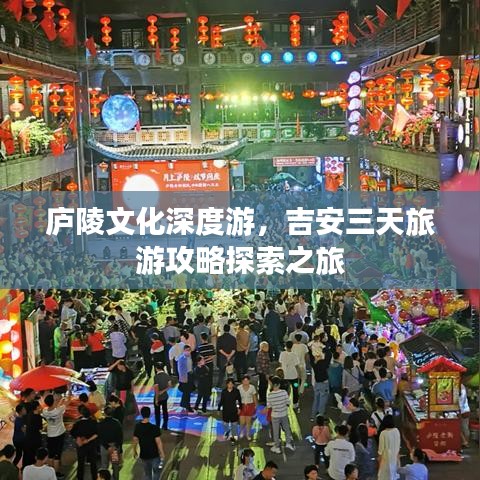 庐陵文化深度游，吉安三天旅游攻略探索之旅