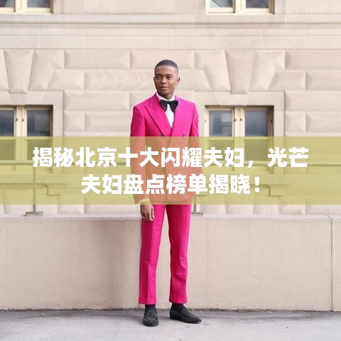揭秘北京十大闪耀夫妇，光芒夫妇盘点榜单揭晓！