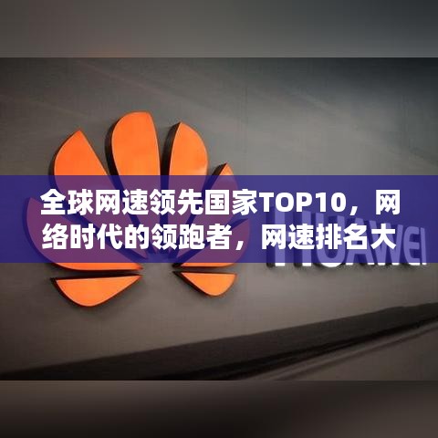 全球网速领先国家TOP10,网络时代的领跑者,网速排名大解密