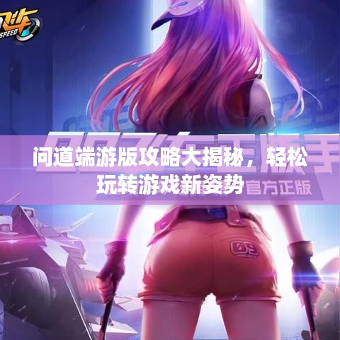 问道端游版攻略大揭秘，轻松玩转游戏新姿势