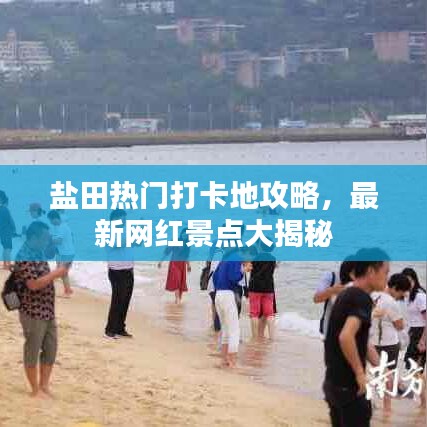 盐田热门打卡地攻略，最新网红景点大揭秘