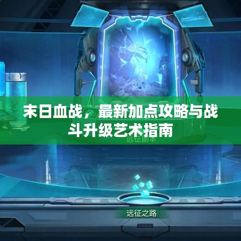 末日血战，最新加点攻略与战斗升级艺术指南