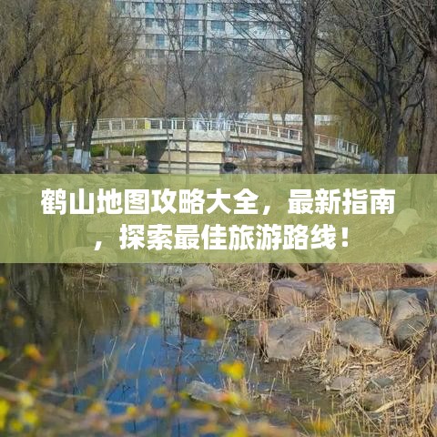 鹤山地图攻略大全，最新指南，探索最佳旅游路线！