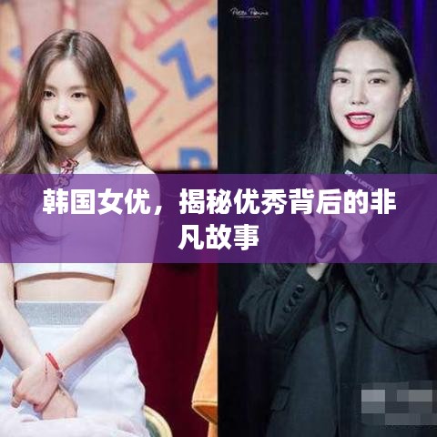 韩国女优，揭秘优秀背后的非凡故事
