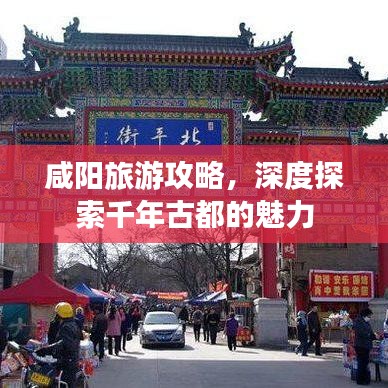 咸阳旅游攻略，深度探索千年古都的魅力