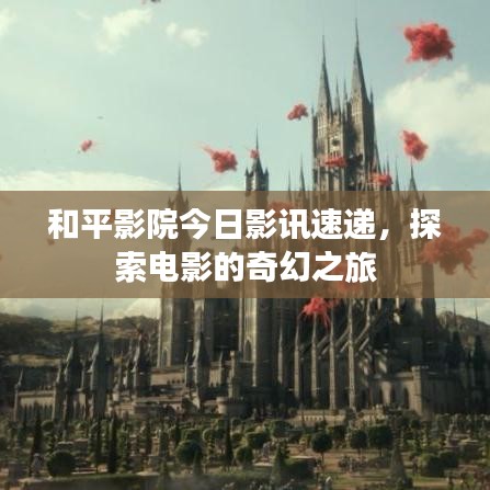 和平影院今日影讯速递，探索电影的奇幻之旅