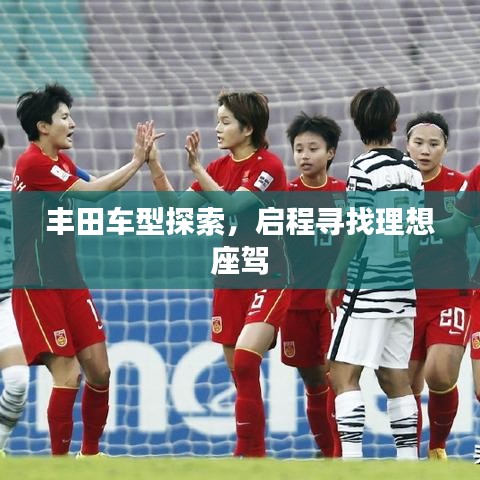 丰田车型探索,启程寻找理想座驾