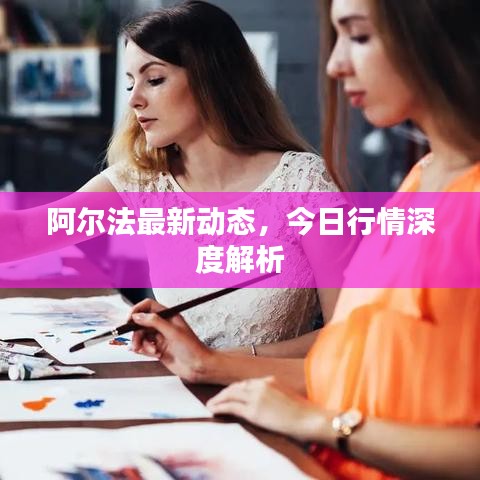 阿尔法最新动态，今日行情深度解析