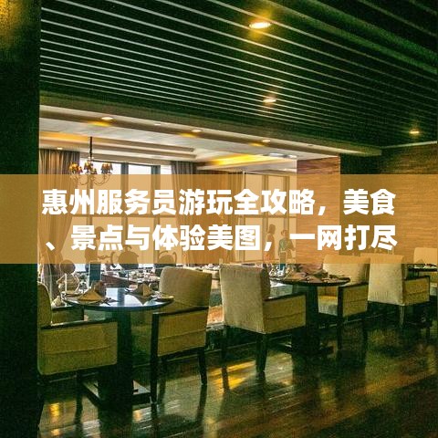 惠州服务员游玩全攻略，美食、景点与体验美图，一网打尽！