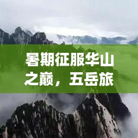 暑期征服华山之巅,五岳旅游攻略尽享绝佳体验