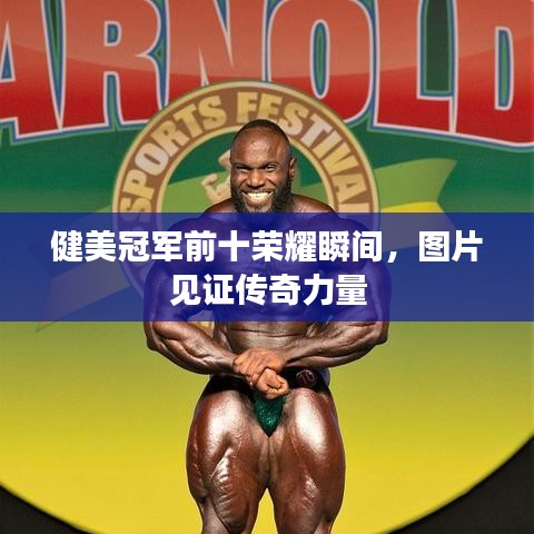 健美冠军前十荣耀瞬间，图片见证传奇力量