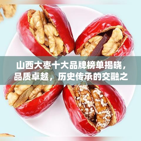 山西大枣十大品牌榜单揭晓，品质卓越，历史传承的交融之选