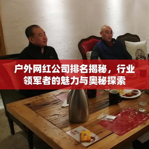 户外网红公司排名揭秘，行业领军者的魅力与奥秘探索
