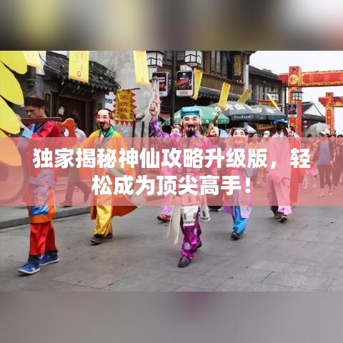 独家揭秘神仙攻略升级版，轻松成为顶尖高手！