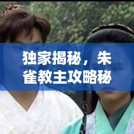 独家揭秘，朱雀教主攻略秘籍——最新全面指南