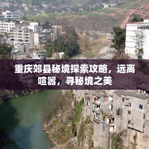 重庆郊县秘境探索攻略，远离喧嚣，寻秘境之美