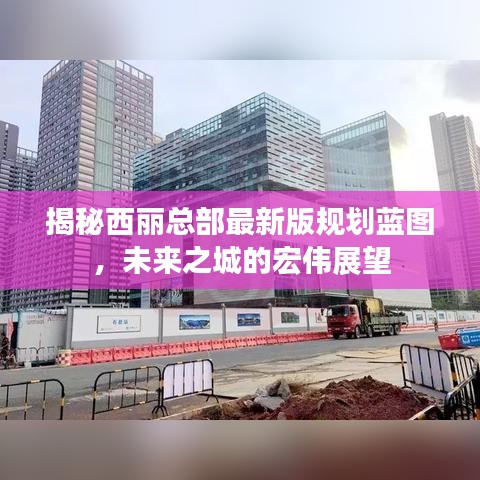 揭秘西丽总部最新版规划蓝图，未来之城的宏伟展望