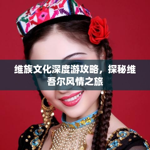 维族文化深度游攻略，探秘维吾尔风情之旅