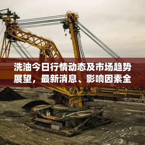 洗油今日行情动态及市场趋势展望，最新消息、影响因素全面解析