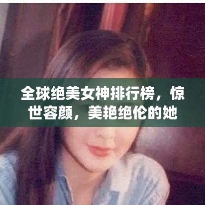 全球绝美女神排行榜，惊世容颜，美艳绝伦的她们惊艳世界！
