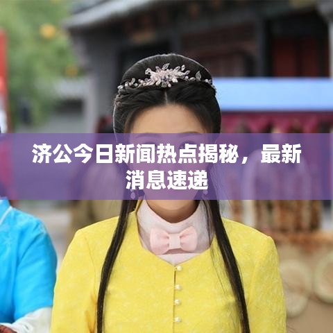 济公今日新闻热点揭秘，最新消息速递