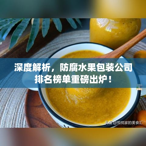 深度解析，防腐水果包装公司排名榜单重磅出炉！