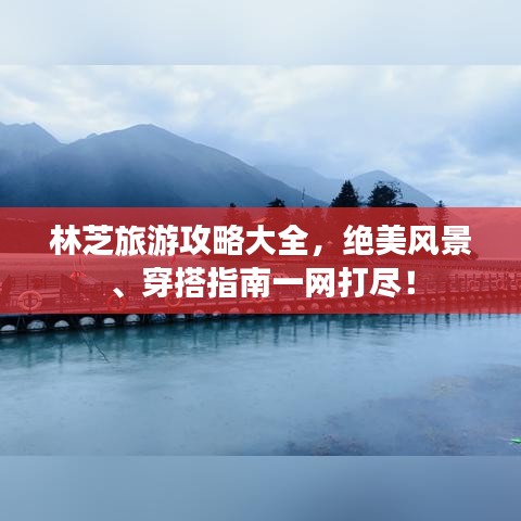 林芝旅游攻略大全，绝美风景、穿搭指南一网打尽！