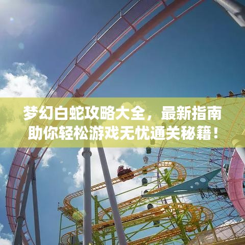 梦幻白蛇攻略大全，最新指南助你轻松游戏无忧通关秘籍！