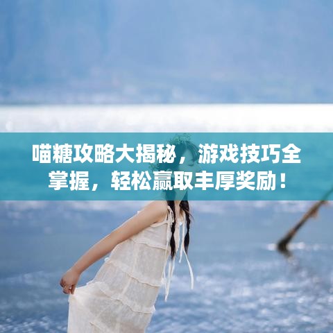 喵糖攻略大揭秘，游戏技巧全掌握，轻松赢取丰厚奖励！