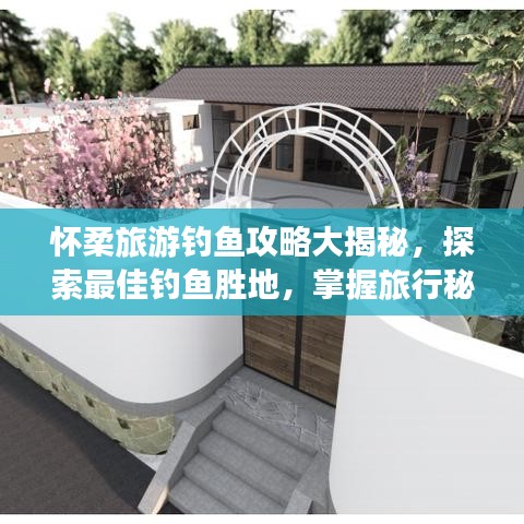 怀柔旅游钓鱼攻略大揭秘，探索最佳钓鱼胜地，掌握旅行秘籍！