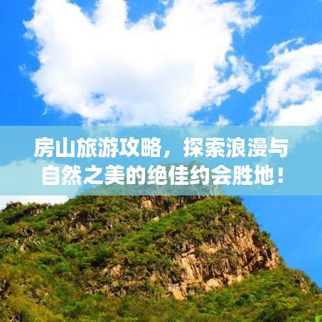 房山旅游攻略，探索浪漫与自然之美的绝佳约会胜地！