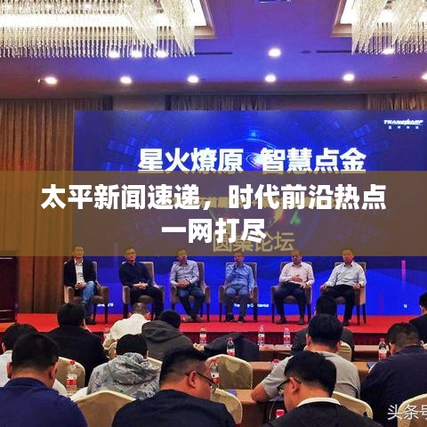 太平新闻速递，时代前沿热点一网打尽