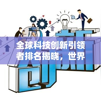全球科技创新引领者排名揭晓,世界科技研发中心TOP榜单探索