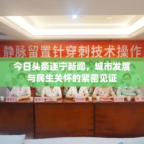 今日头条遂宁新闻，城市发展与民生关怀的紧密见证