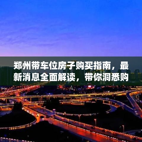 郑州带车位房子购买指南，最新消息全面解读，带你洞悉购房细节！