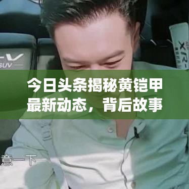 今日头条揭秘黄铠甲最新动态,背后故事大揭秘