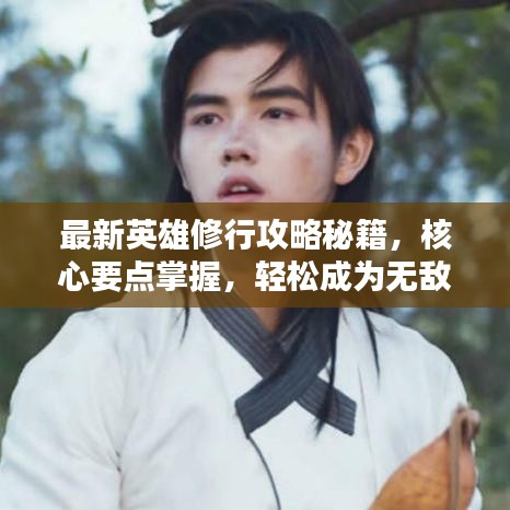最新英雄修行攻略秘籍，核心要点掌握，轻松成为无敌英雄！