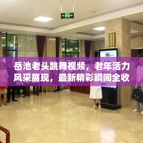 岳池老头跳舞视频,老年活力风采展现,最新精彩瞬间全收录