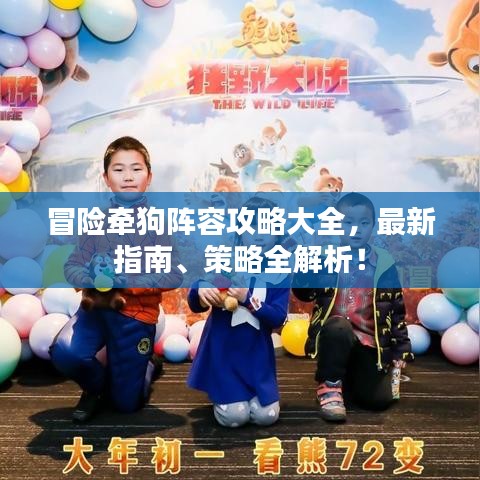 冒险牵狗阵容攻略大全，最新指南、策略全解析！